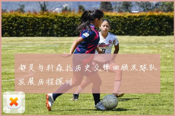 都灵与科森扎历史交锋回顾及球队发展历程探讨