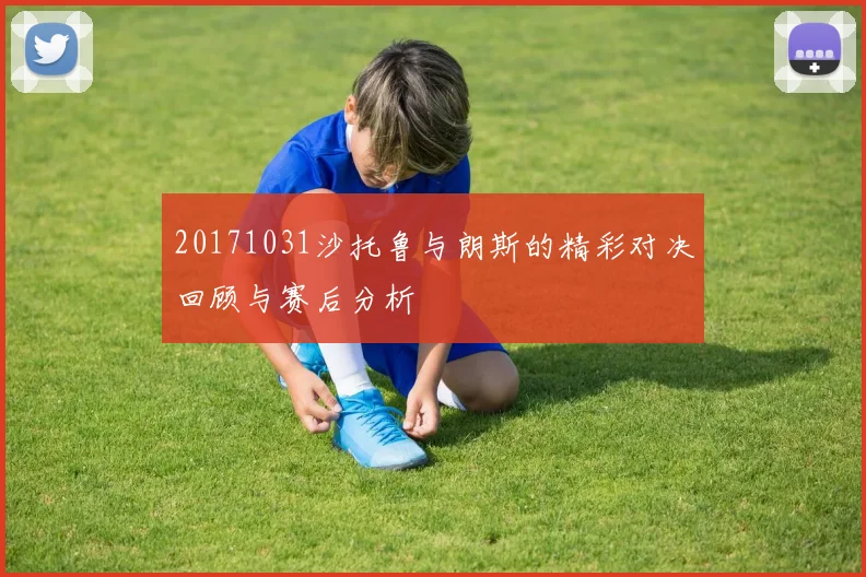 20171031沙托鲁与朗斯的精彩对决回顾与赛后分析