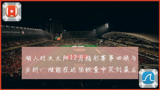 湖人对决太阳12月精彩赛事回顾与分析，谁能在这场较量中笑到最后