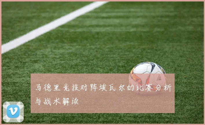 马德里竞技对阵埃瓦尔的比赛分析与战术解读