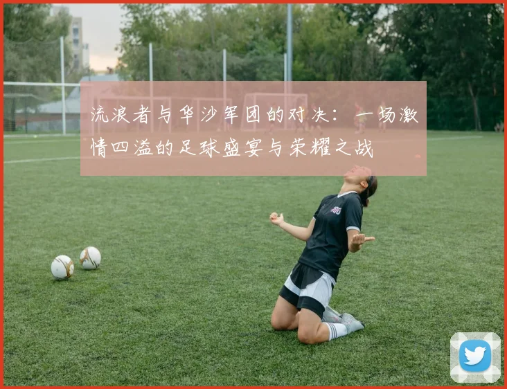 流浪者与华沙军团的对决：一场激情四溢的足球盛宴与荣耀之战