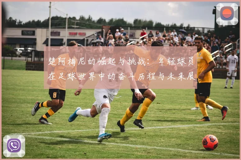 楚阿梅尼的崛起与挑战：年轻球员在足球世界中的奋斗历程与未来展望