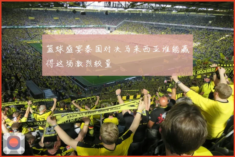 篮球盛宴泰国对决马来西亚谁能赢得这场激烈较量