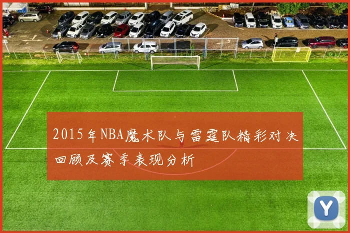 2015年NBA魔术队与雷霆队精彩对决回顾及赛季表现分析