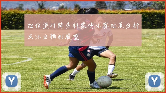 纽伦堡对阵多特蒙德比赛结果分析及比分预测展望