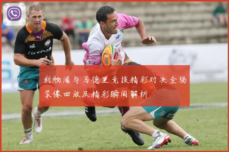 利物浦与马德里竞技精彩对决全场录像回放及精彩瞬间解析