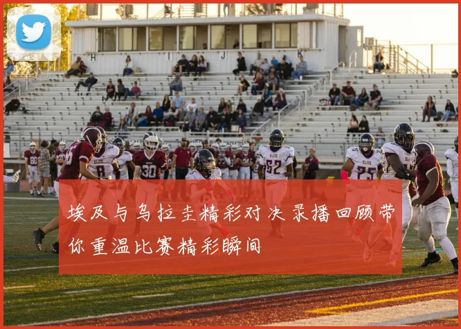 埃及与乌拉圭精彩对决录播回顾带你重温比赛精彩瞬间