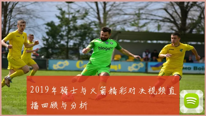 2019年骑士与火箭精彩对决视频直播回顾与分析
