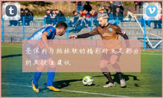 圣保利与柏林联的精彩对决足彩分析及投注建议