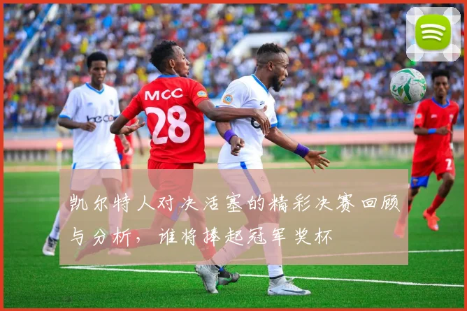 凯尔特人对决活塞的精彩决赛回顾与分析，谁将捧起冠军奖杯