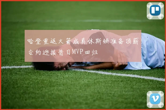 哈登重返火箭成真休斯顿准备顶薪合约迎接昔日MVP回归