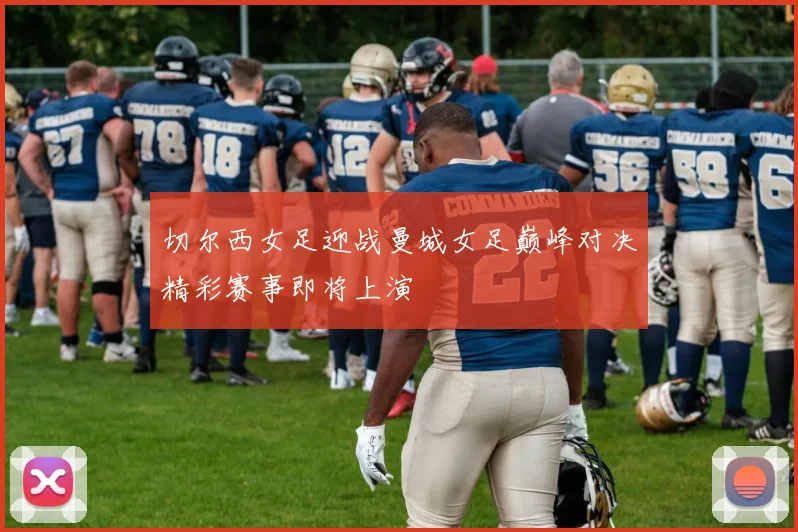 切尔西女足迎战曼城女足巅峰对决精彩赛事即将上演