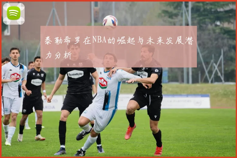 泰勒希罗在NBA的崛起与未来发展潜力分析