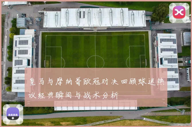 皇马与摩纳哥欧冠对决回顾球迷热议经典瞬间与战术分析