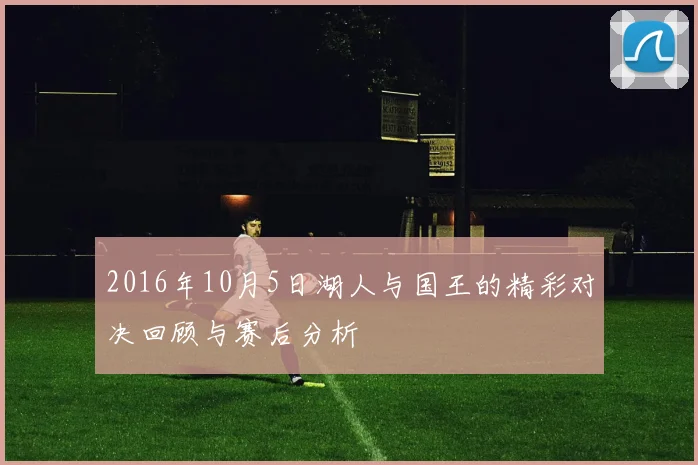 2016年10月5日湖人与国王的精彩对决回顾与赛后分析