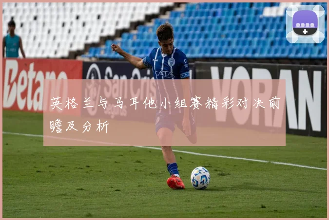 英格兰与马耳他小组赛精彩对决前瞻及分析