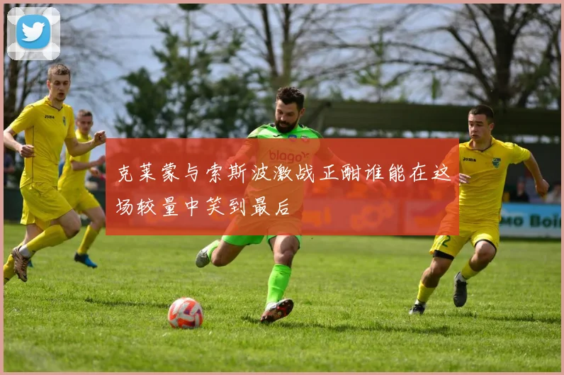 克莱蒙与索斯波激战正酣谁能在这场较量中笑到最后