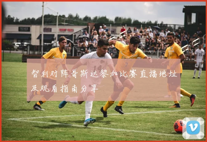 智利对阵哥斯达黎加比赛直播地址及观看指南分享