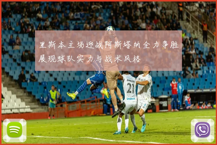 里斯本主场迎战阿斯塔纳全力争胜展现球队实力与战术风格